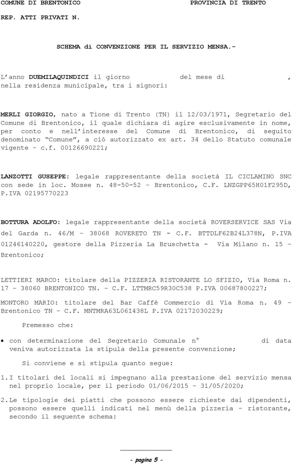 dichiara di agire esclusivamente in nome, per conto e nell interesse del Comune di Brentonico, di seguito denominato Comune, a ciò autorizzato ex art. 34 dello Statuto comunale vigente c.f.