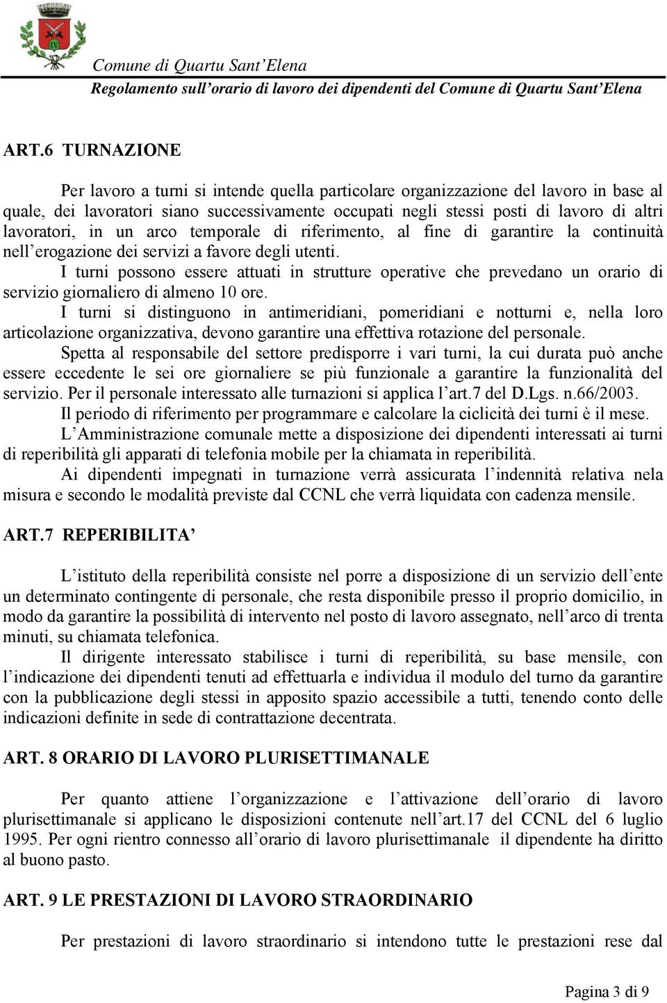 I turni possono essere attuati in strutture operative che prevedano un orario di servizio giornaliero di almeno 10 ore.