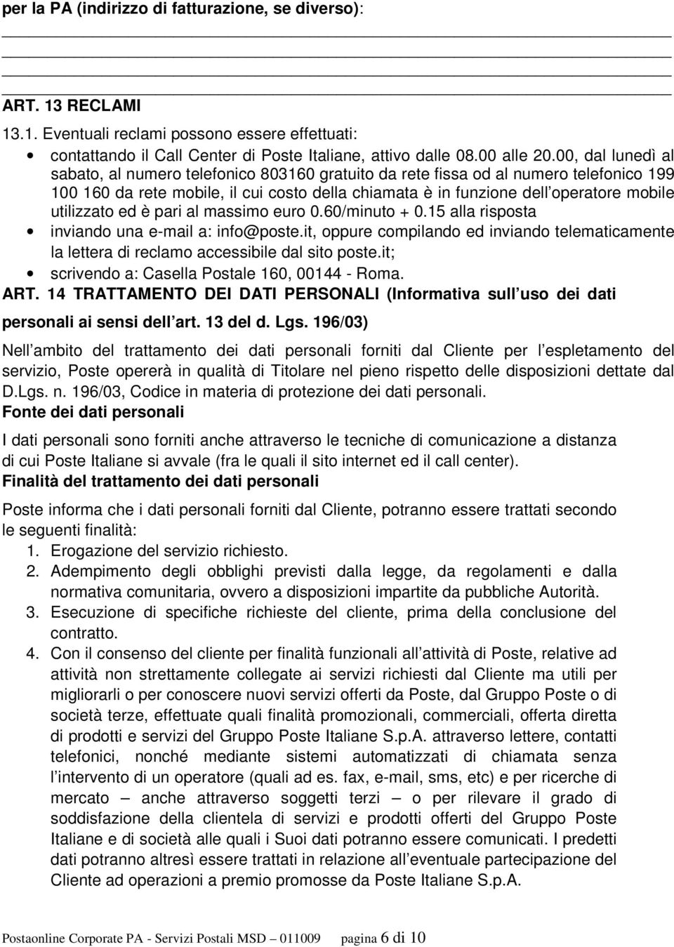 utilizzato ed è pari al massimo euro 0.60/minuto + 0.15 alla risposta inviando una e-mail a: info@poste.