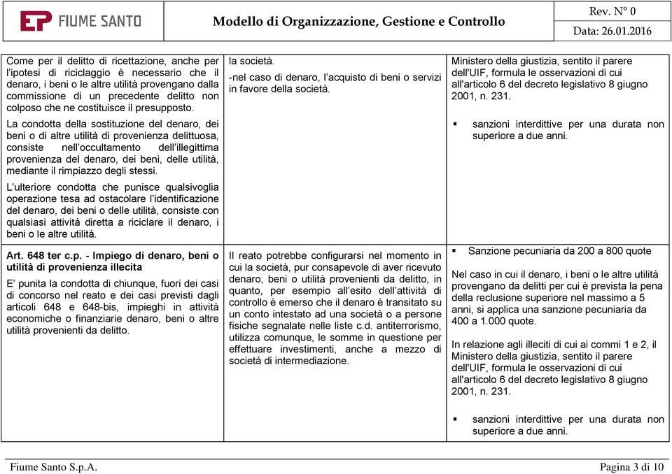 La condotta della sostituzione del denaro, dei beni o di altre utilità di provenienza delittuosa, consiste nell occultamento dell illegittima provenienza del denaro, dei beni, delle utilità, mediante