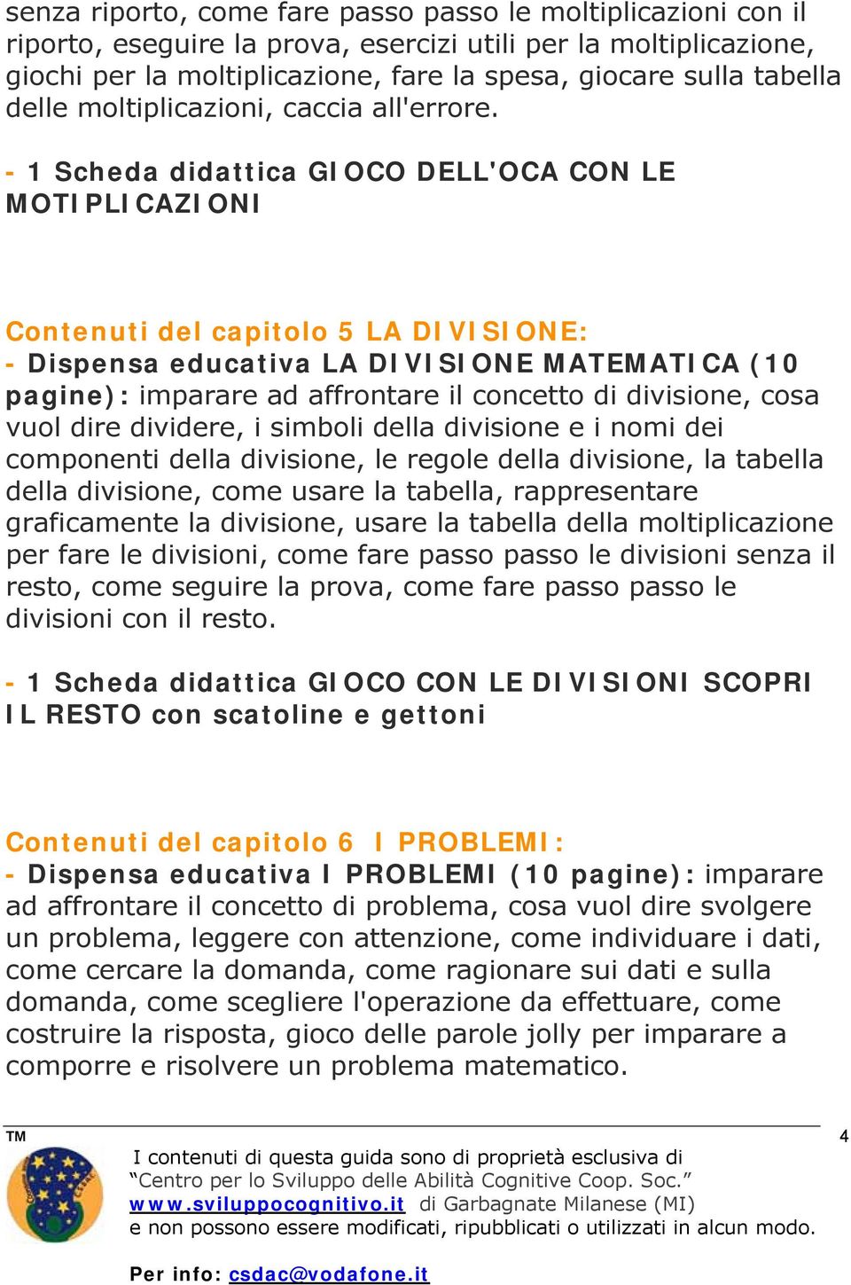 - 1 Scheda didattica GIOCO DELL'OCA CON LE MOTIPLICAZIONI Contenuti del capitolo 5 LA DIVISIONE: - Dispensa educativa LA DIVISIONE MATEMATICA (10 pagine): imparare ad affrontare il concetto di