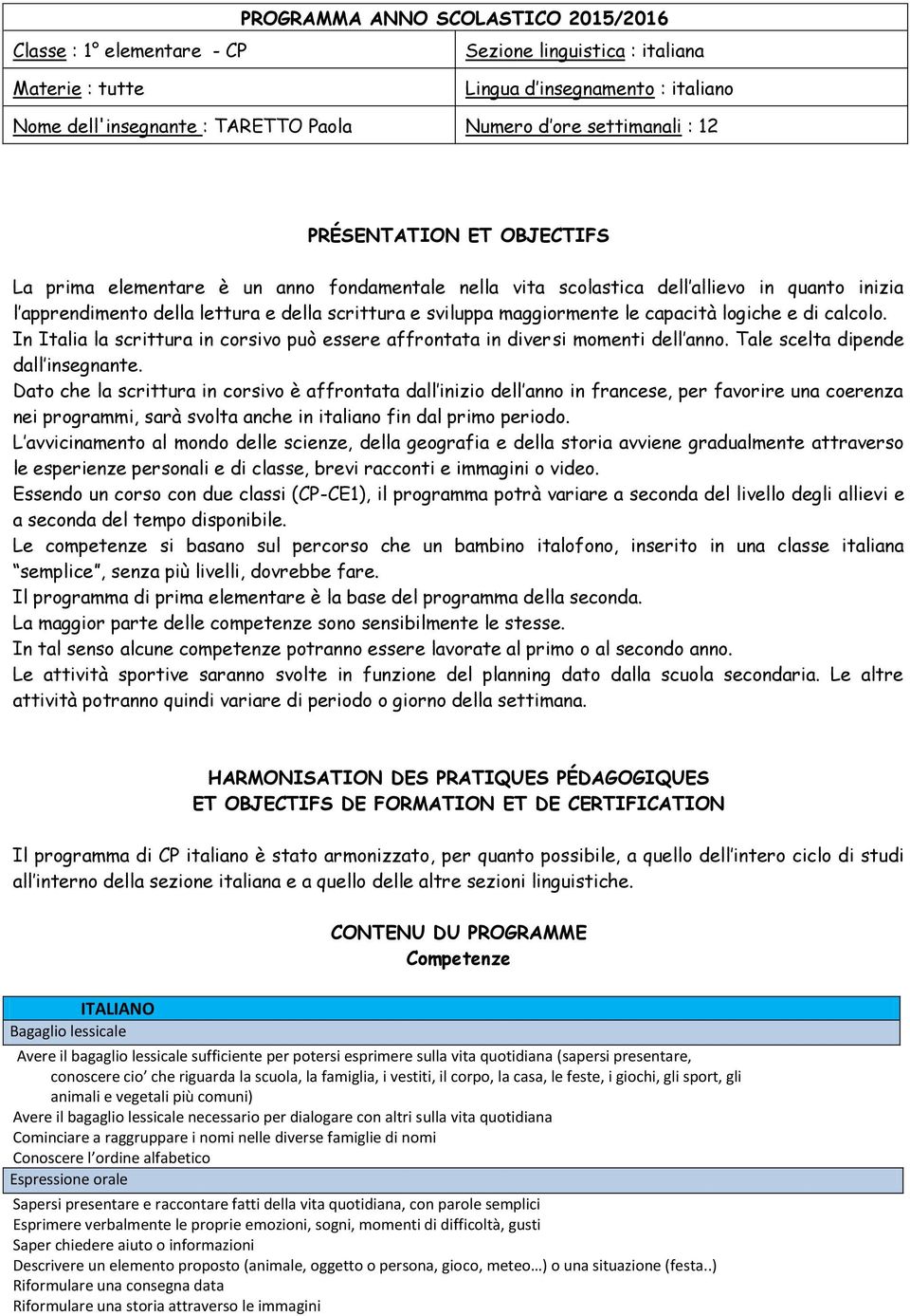 maggiormente le capacità logiche e di calcolo. In Italia la scrittura in corsivo può essere affrontata in diversi momenti dell anno. Tale scelta dipende dall insegnante.