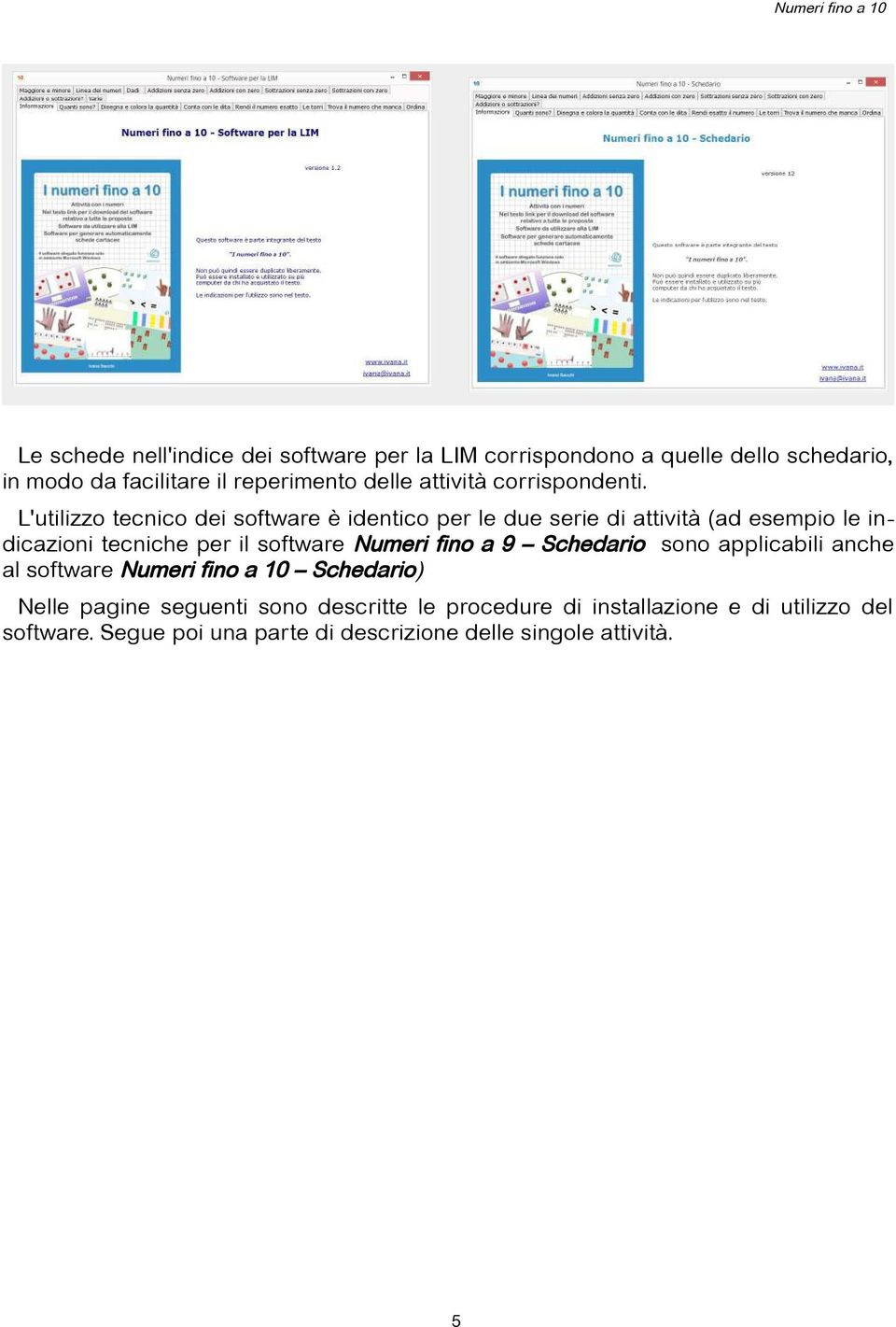 L'utilizzo tecnico dei software è identico per le due serie di attività (ad esempio le indicazioni tecniche per il software Numeri