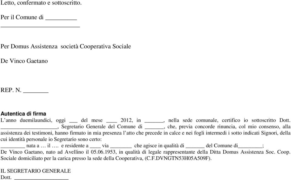 , Segretario Generale del Comune di, che, previa concorde rinuncia, col mio consenso, alla assistenza dei testimoni, hanno firmato in mia presenza l atto che precede in calce e nei fogli intermedi i