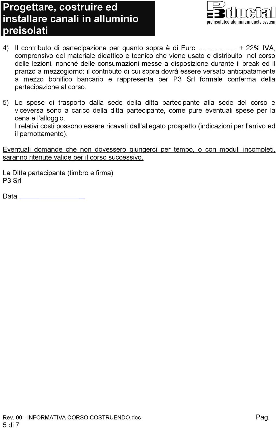 mezzogiorno: il contributo di cui sopra dovrà essere versato anticipatamente a mezzo bonifico bancario e rappresenta per P3 Srl formale conferma della partecipazione al corso.