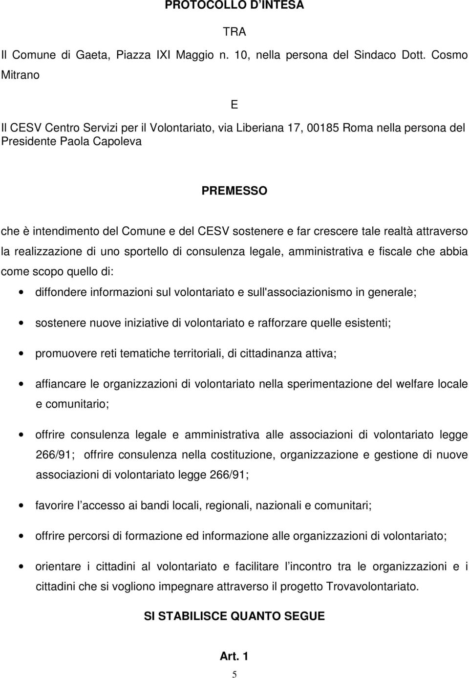 crescere tale realtà attraverso la realizzazione di uno sportello di consulenza legale, amministrativa e fiscale che abbia come scopo quello di: diffondere informazioni sul volontariato e