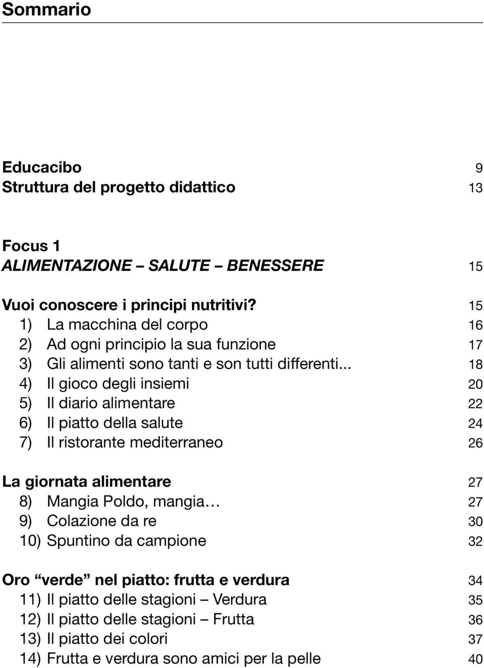 .. 18 4) Il gioco degli insiemi 20 5) Il diario alimentare 22 6) Il piatto della salute 24 7) Il ristorante mediterraneo 26 La giornata alimentare 27 8) Mangia Poldo,