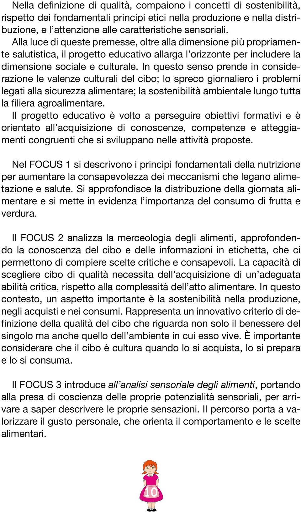 In questo senso prende in considerazione le valenze culturali del cibo; lo spreco giornaliero i problemi legati alla sicurezza alimentare; la sostenibilità ambientale lungo tutta la filiera