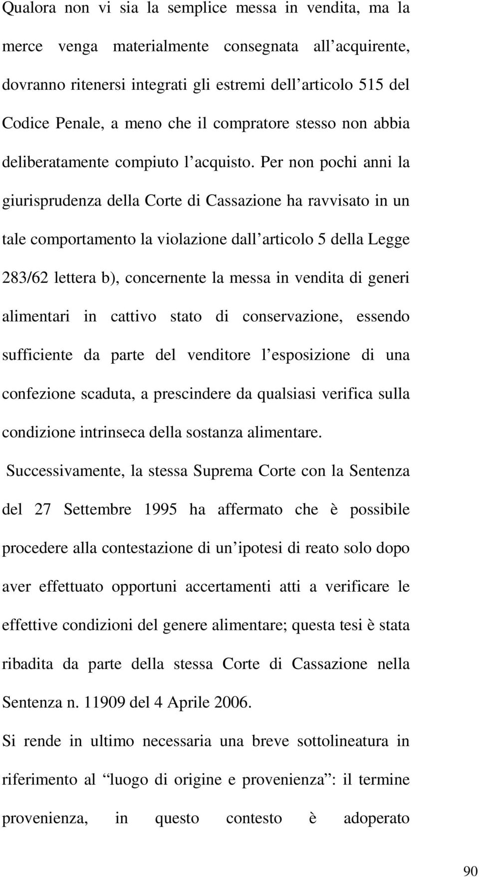 Per non pochi anni la giurisprudenza della Corte di Cassazione ha ravvisato in un tale comportamento la violazione dall articolo 5 della Legge 283/62 lettera b), concernente la messa in vendita di