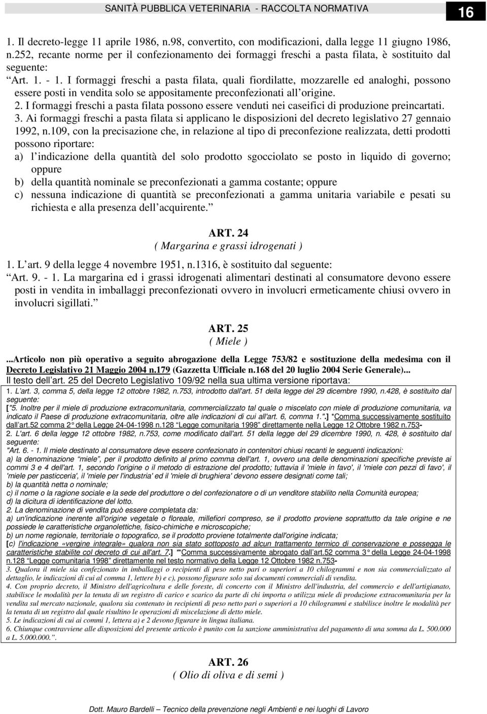 I formaggi freschi a pasta filata, quali fiordilatte, mozzarelle ed analoghi, possono essere posti in vendita solo se appositamente preconfezionati all origine. 2.