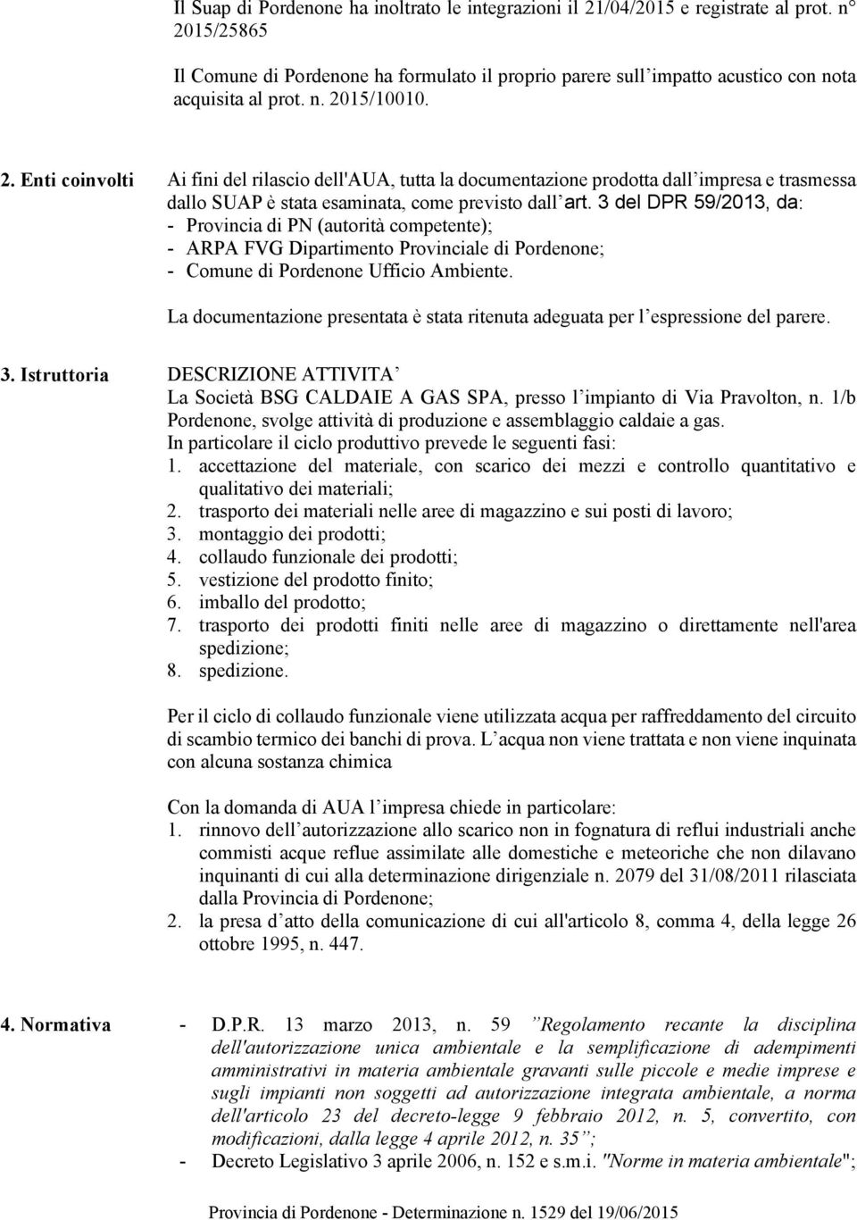 3 del DPR 59/2013, da: - Provincia di PN (autorità competente); - ARPA FVG Dipartimento Provinciale di Pordenone; - Comune di Pordenone Ufficio Ambiente.
