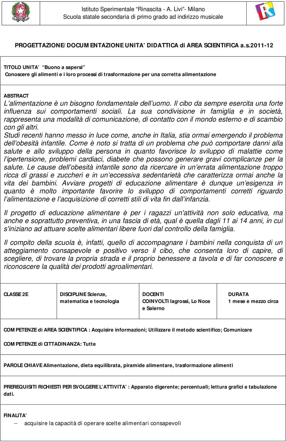 La sua condivisione in famiglia e in società, rappresenta una modalità di comunicazione, di contatto con il mondo esterno e di scambio con gli altri.