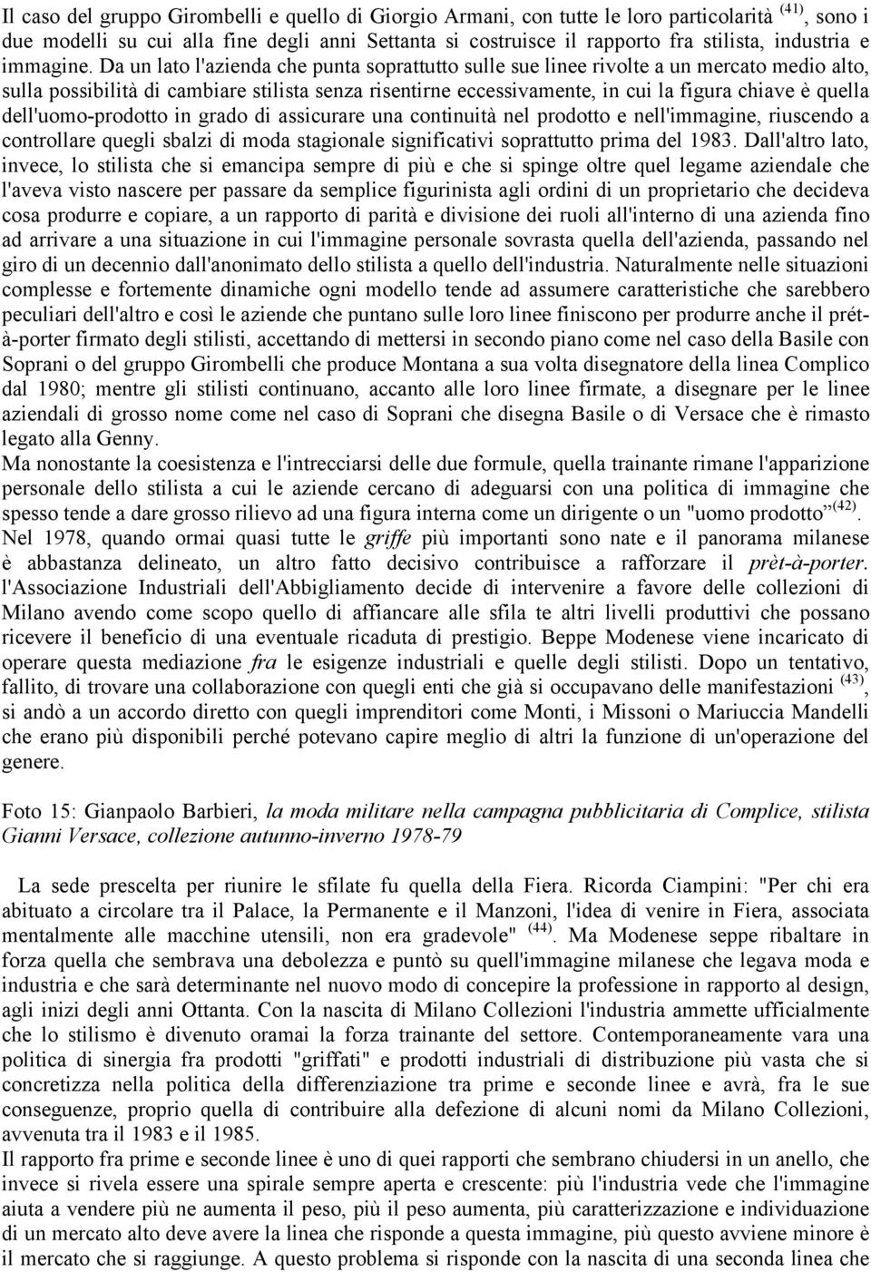 Da un lato l'azienda che punta soprattutto sulle sue linee rivolte a un mercato medio alto, sulla possibilità di cambiare stilista senza risentirne eccessivamente, in cui la figura chiave è quella