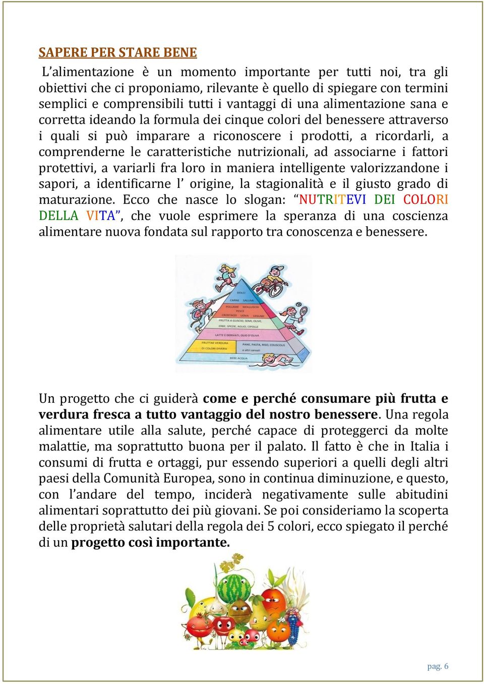 nutrizionali, ad associarne i fattori protettivi, a variarli fra loro in maniera intelligente valorizzandone i sapori, a identificarne l origine, la stagionalità e il giusto grado di maturazione.