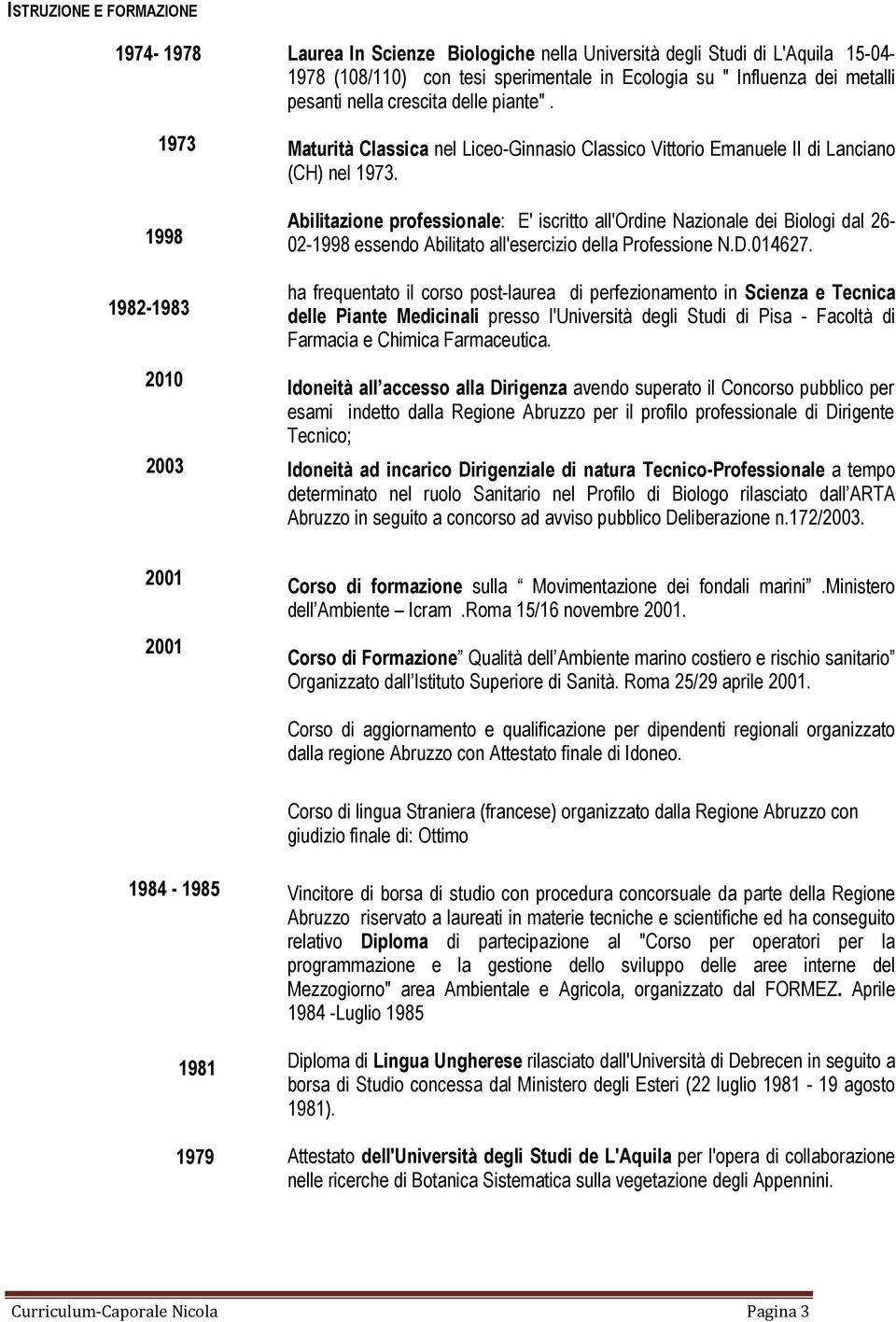 Abilitazione professionale: E' iscritto all'ordine Nazionale dei Biologi dal 26-02-1998 essendo Abilitato all'esercizio della Professione N.D.014627.