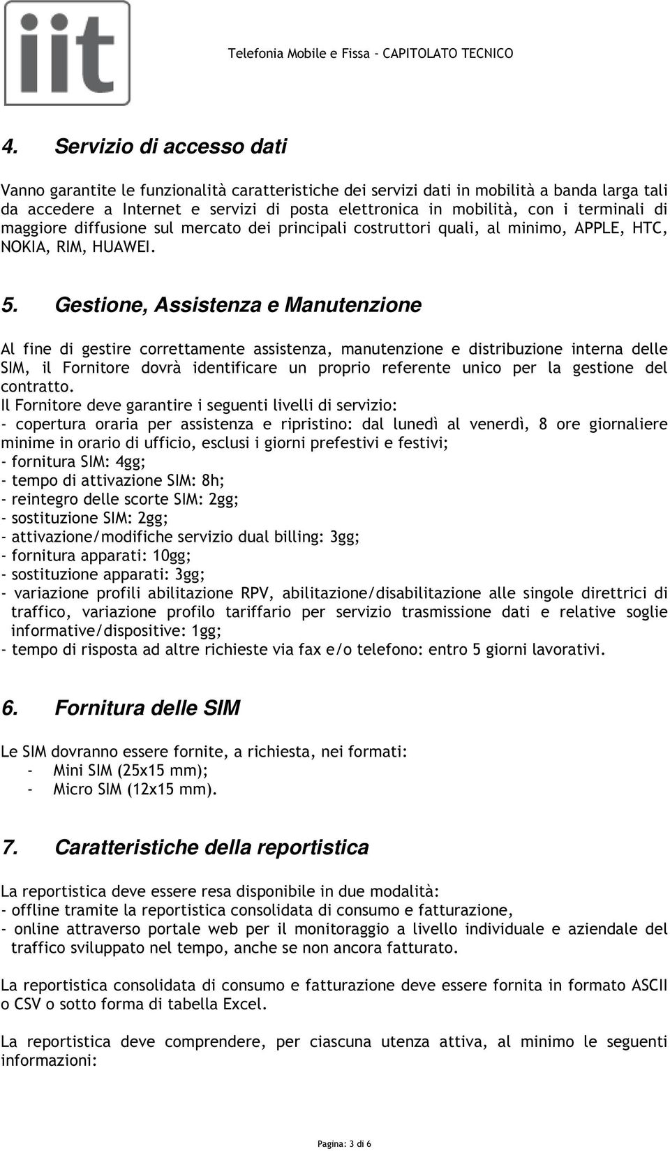 Gestione, Assistenza e Manutenzione Al fine di gestire correttamente assistenza, manutenzione e distribuzione interna delle SIM, il Fornitore dovrà identificare un proprio referente unico per la