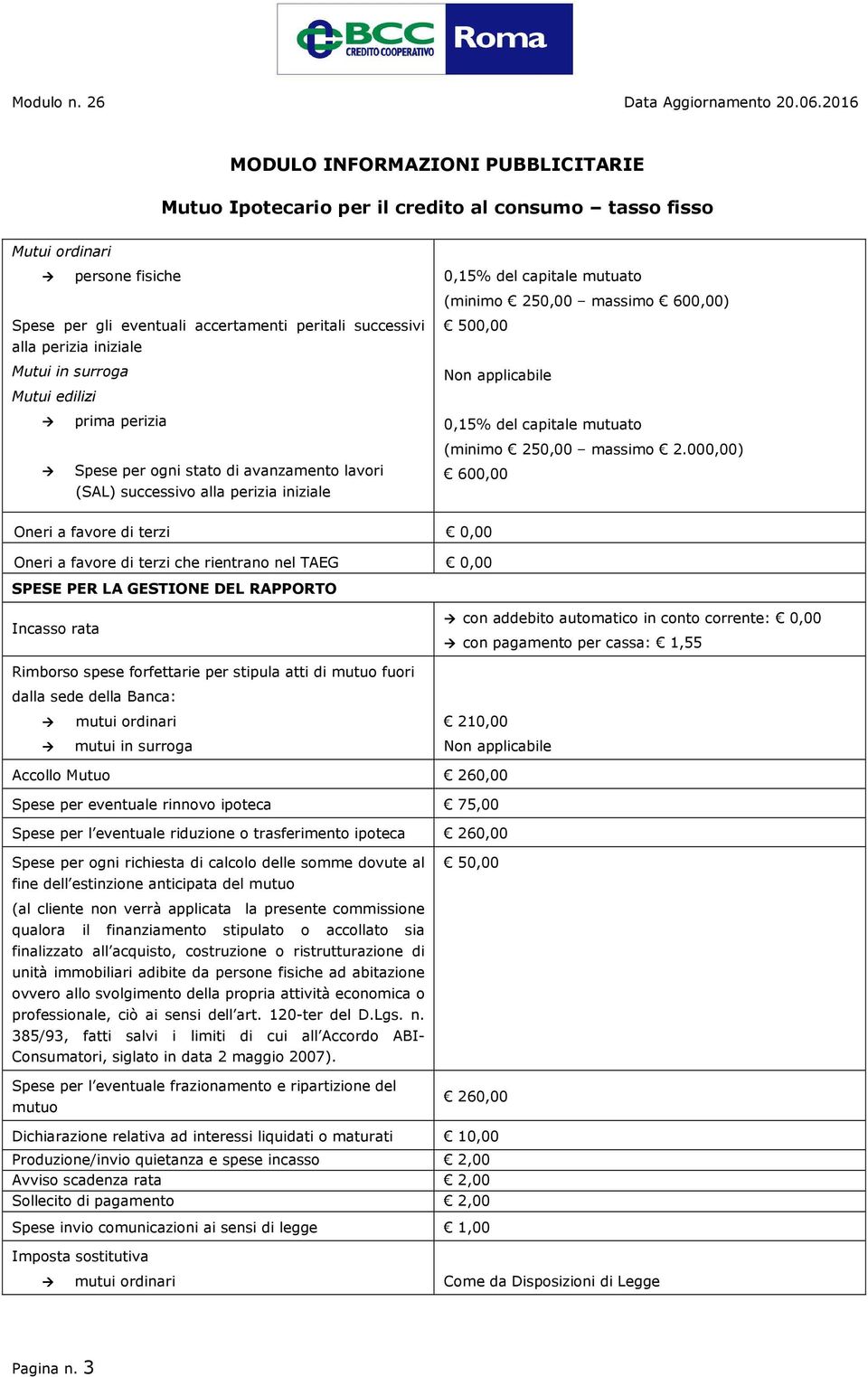 000,00) 600,00 Oneri a favore di terzi 0,00 Oneri a favore di terzi che rientrano nel TAEG 0,00 SPESE PER LA GESTIONE DEL RAPPORTO Incasso rata con addebito automatico in conto corrente: 0,00 con