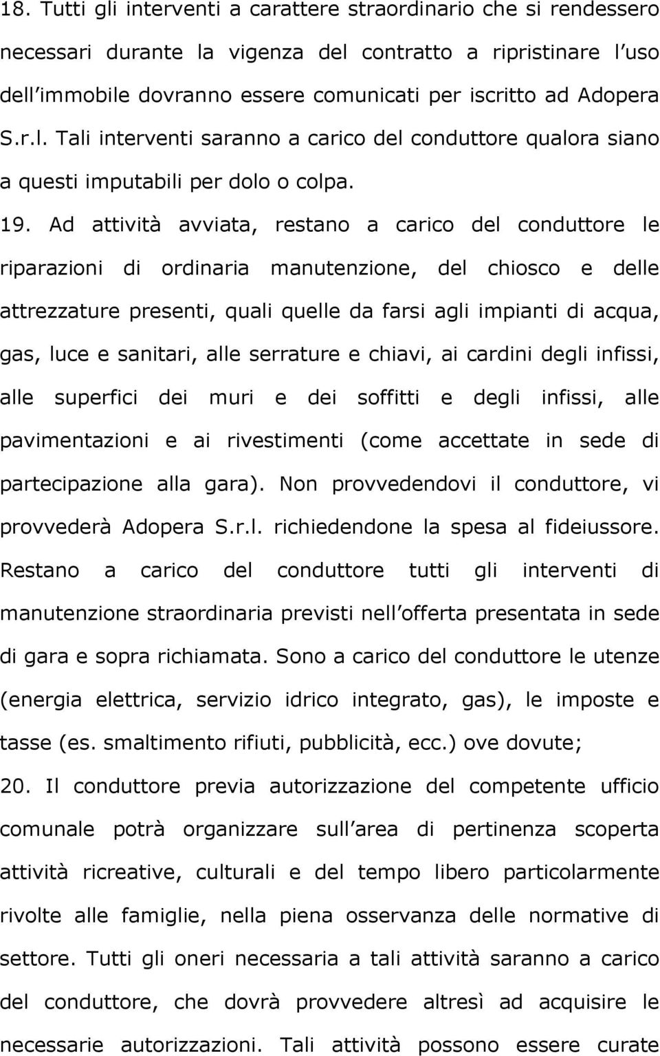 Ad attività avviata, restano a carico del conduttore le riparazioni di ordinaria manutenzione, del chiosco e delle attrezzature presenti, quali quelle da farsi agli impianti di acqua, gas, luce e