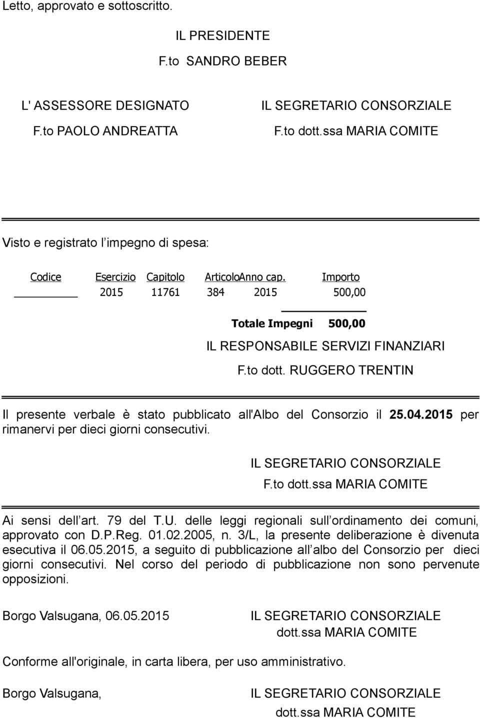 RUGGERO TRENTIN Il presente verbale è stato pubblicato all'albo del Consorzio il 25.04. per rimanervi per dieci giorni consecutivi. F.to dott.ssa MARIA COMITE Ai sensi dell art. 79 del T.U. delle leggi regionali sull ordinamento dei comuni, approvato con D.