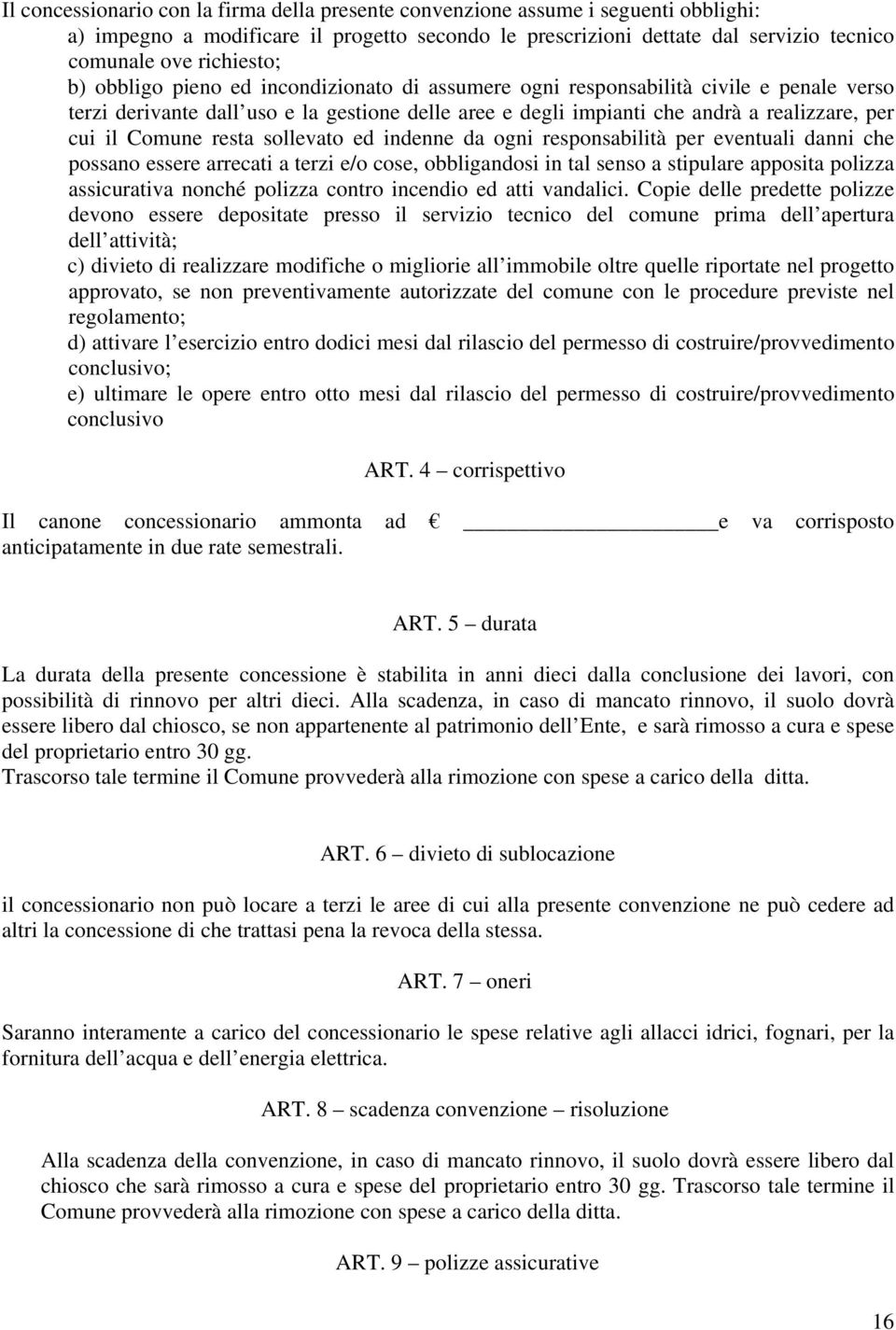 resta sollevato ed indenne da ogni responsabilità per eventuali danni che possano essere arrecati a terzi e/o cose, obbligandosi in tal senso a stipulare apposita polizza assicurativa nonché polizza