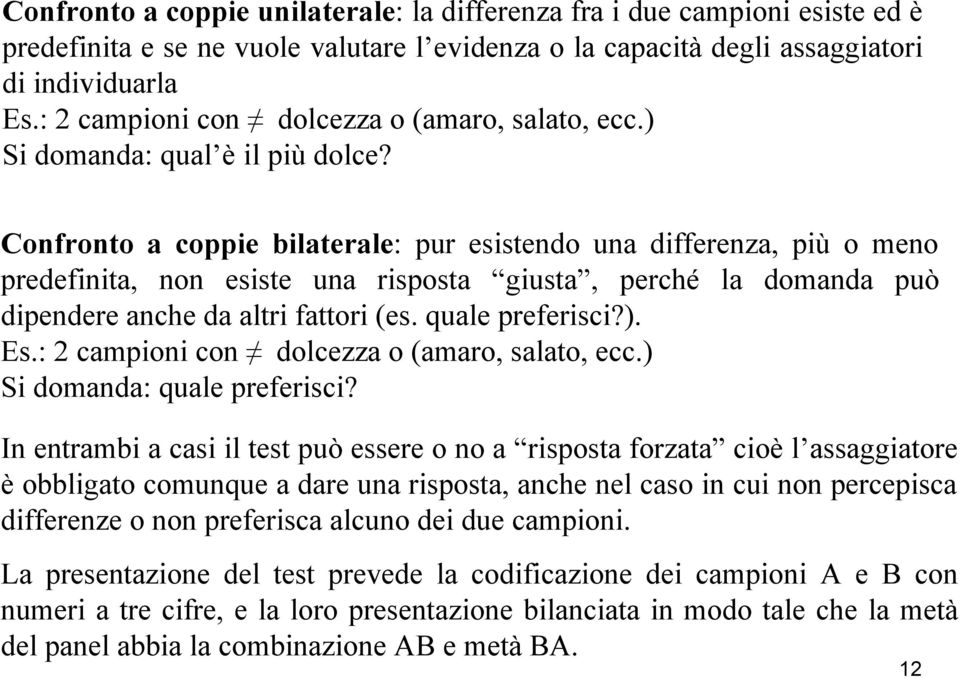 Confronto a coppie bilaterale: pur esistendo una differenza, più o meno predefinita, non esiste una risposta giusta, perché la domanda può dipendere anche da altri fattori (es. quale preferisci?). Es.