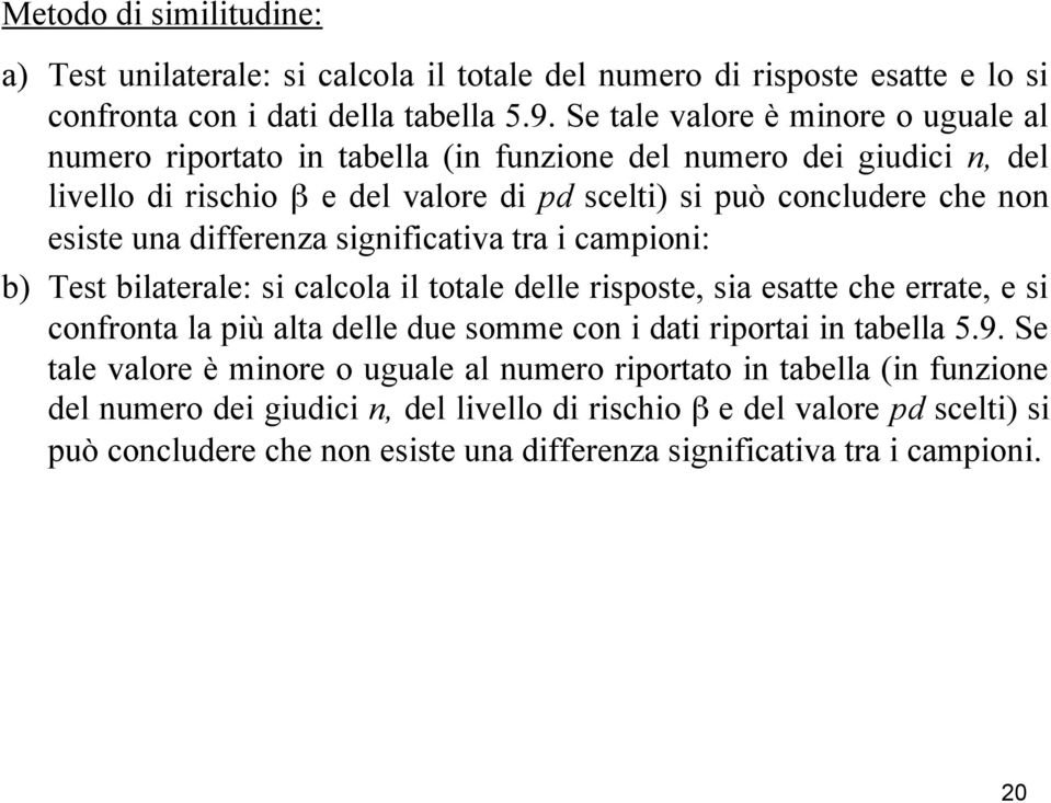 differenza significativa tra i campioni: b) Test bilaterale: si calcola il totale delle risposte, sia esatte che errate, e si confronta la più alta delle due somme con i dati riportai in