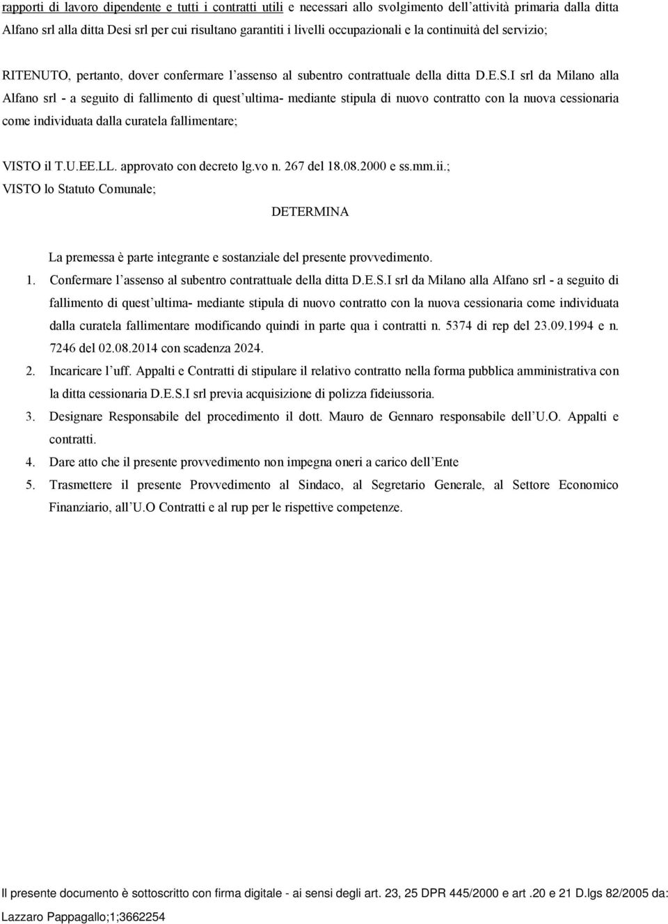 I srl da Milano alla Alfano srl - a seguito di fallimento di quest ultima- mediante stipula di nuovo contratto con la nuova cessionaria come individuata dalla curatela fallimentare; VISTO il T.U.EE.