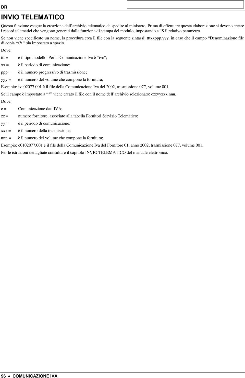 Se non viene specificato un nome, la procedura crea il file con la seguente sintassi: tttxxppp.yyy. in caso che il campo Denominazione file di copia */?/ sia impostato a spazio.