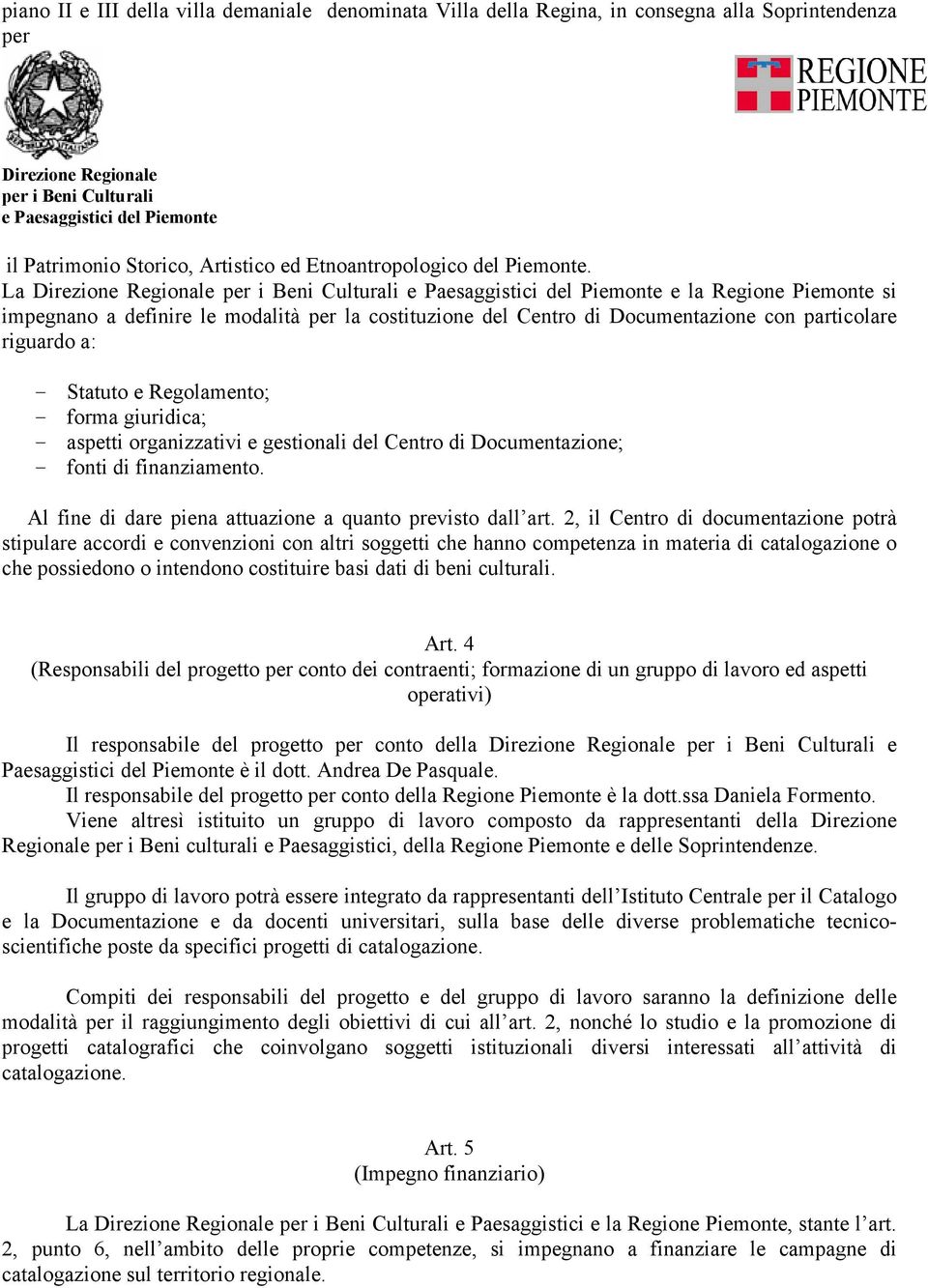 giuridica; - aspetti organizzativi e gestionali del Centro di Documentazione; - fonti di finanziamento. Al fine di dare piena attuazione a quanto previsto dall art.