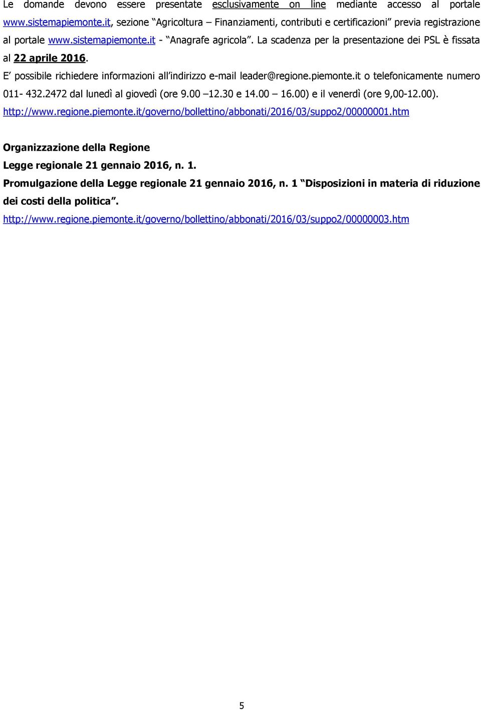 La scadenza per la presentazione dei PSL è fissata al 22 aprile 2016. E possibile richiedere informazioni all indirizzo e-mail leader@regione.piemonte.it o telefonicamente numero 011-432.