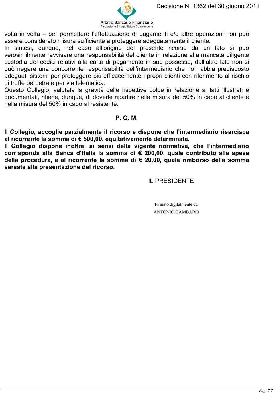 relativi alla carta di pagamento in suo possesso, dall altro lato non si può negare una concorrente responsabilità dell intermediario che non abbia predisposto adeguati sistemi per proteggere più