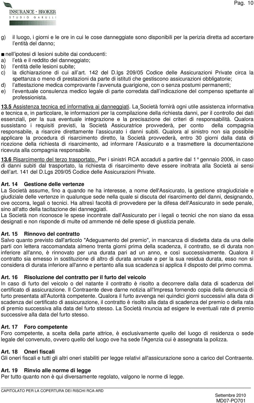 lgs 209/05 Codice delle Assicurazioni Private circa la spettanza o meno di prestazioni da parte di istituti che gestiscono assicurazioni obbligatorie; d) l attestazione medica comprovante l avvenuta