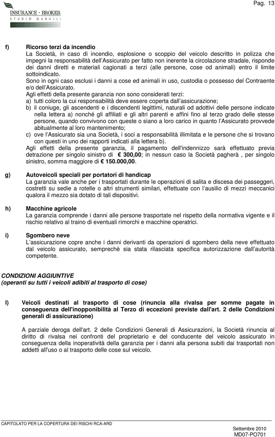 Sono in ogni caso esclusi i danni a cose ed animali in uso, custodia o possesso del Contraente e/o dell Assicurato.