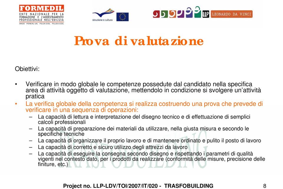 tecnico e di effettuazione di semplici calcoli professionali La capacità di preparazione dei materiali da utilizzare, nella giusta misura e secondo le specifiche tecniche La capacità di organizzare