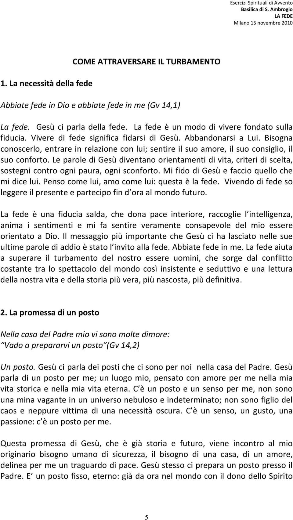 Le parole di Gesù diventano orientamenti di vita, criteri di scelta, sostegni contro ogni paura, ogni sconforto. Mi fido di Gesù e faccio quello che mi dice lui.