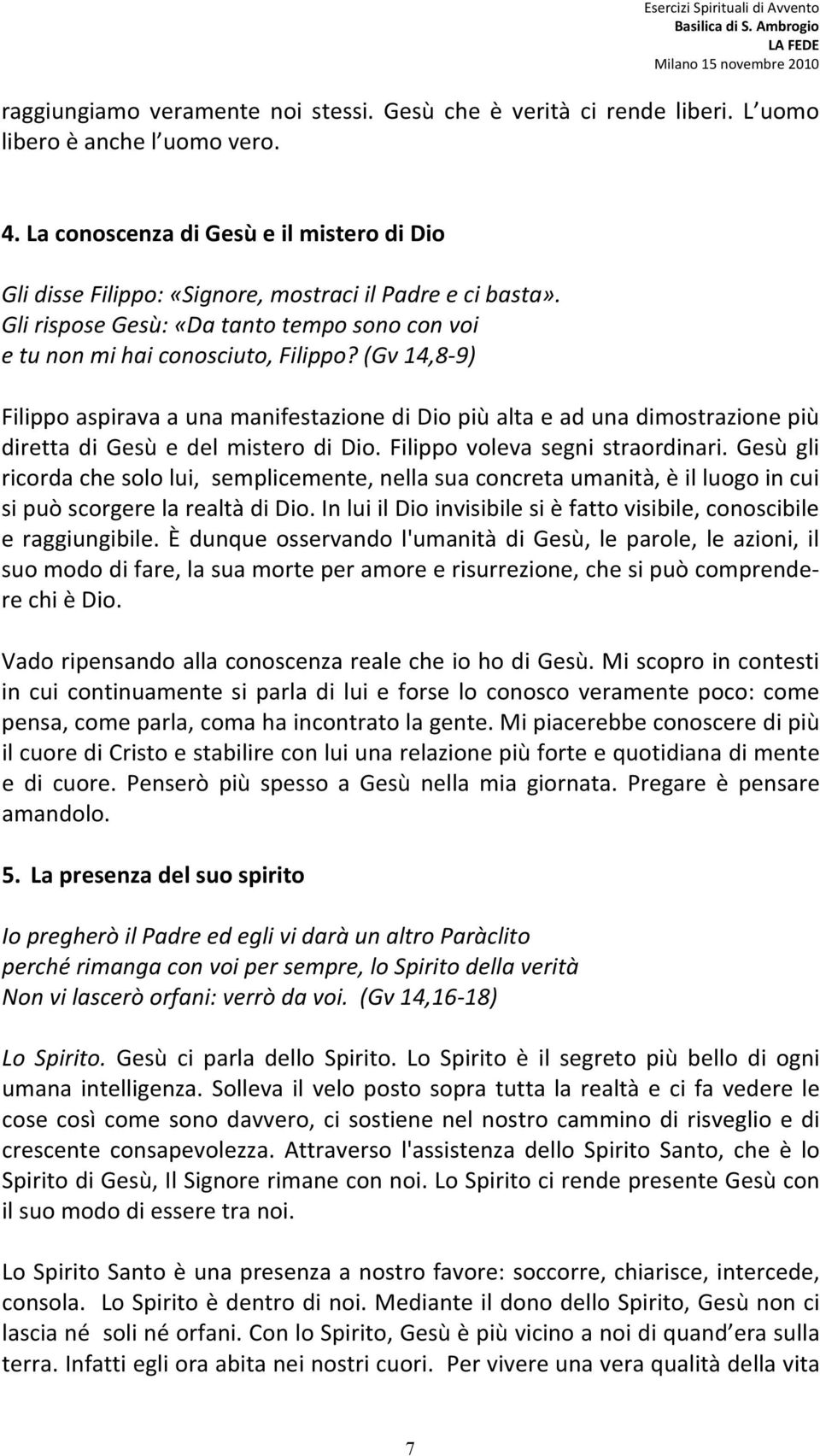 (Gv 14,8 9) Filippo aspirava a una manifestazione di Dio più alta e ad una dimostrazione più diretta di Gesù e del mistero di Dio. Filippo voleva segni straordinari.