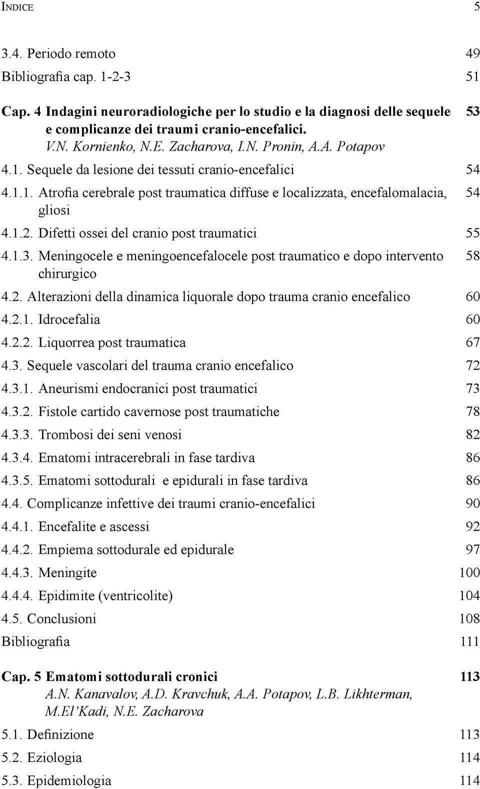 3.1. Aneurismi endocranici post traumatici 73 4.3.2. Fistole cartido cavernose post traumatiche 78 4.3.3. Trombosi dei seni venosi 82 4.4.1. Encefalite e ascessi 92 4.4.2. Empiema sottodurale ed epidurale 97 A.