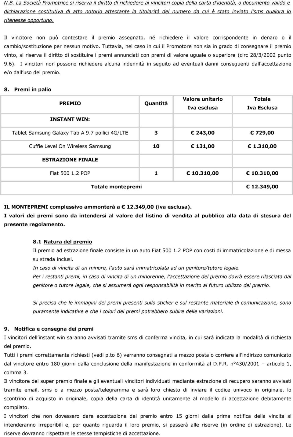 Il vincitore non può contestare il premio assegnato, né richiedere il valore corrispondente in denaro o il cambio/sostituzione per nessun motivo.