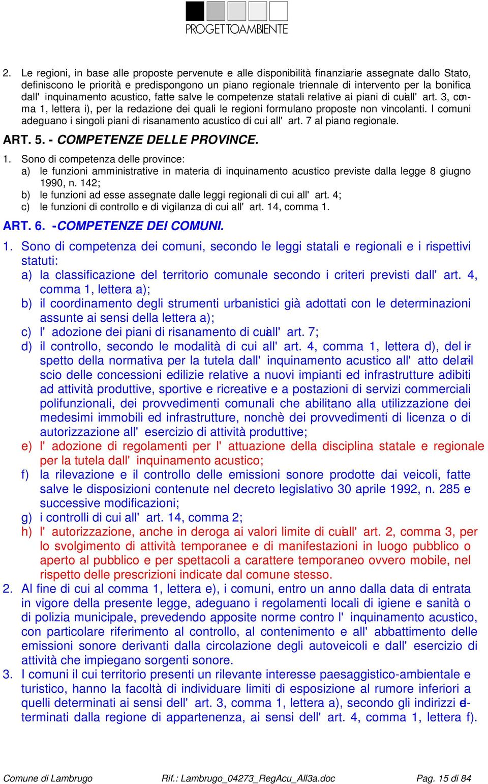 3, comma 1, lettera i), per la redazione dei quali le regioni formulano proposte non vincolanti. I comuni adeguano i singoli piani di risanamento acustico di cui all'art. 7 al piano regionale. ART. 5.