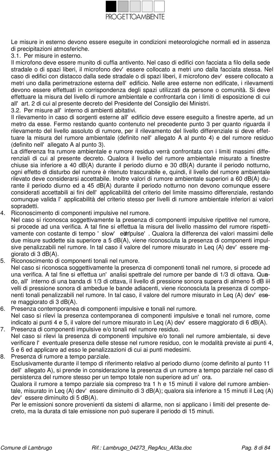 Nel caso di edifici con distacco dalla sede stradale o di spazi liberi, il microfono dev'essere collocato a metri uno dalla perimetrazione esterna dell'edificio.