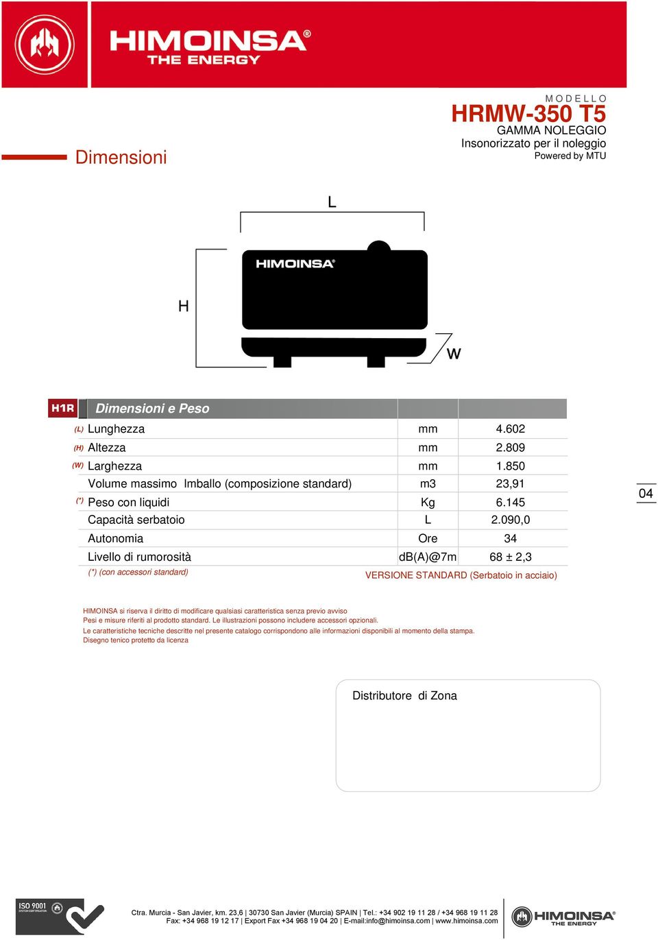 090,0 Autonomia Ore 34 Livello di rumorosità db(a)@7m 68 ± 2,3 (*) (con accessori standard) VERSIONE STANDARD (Serbatoio in acciaio) HIMOINSA si riserva il diritto di modificare