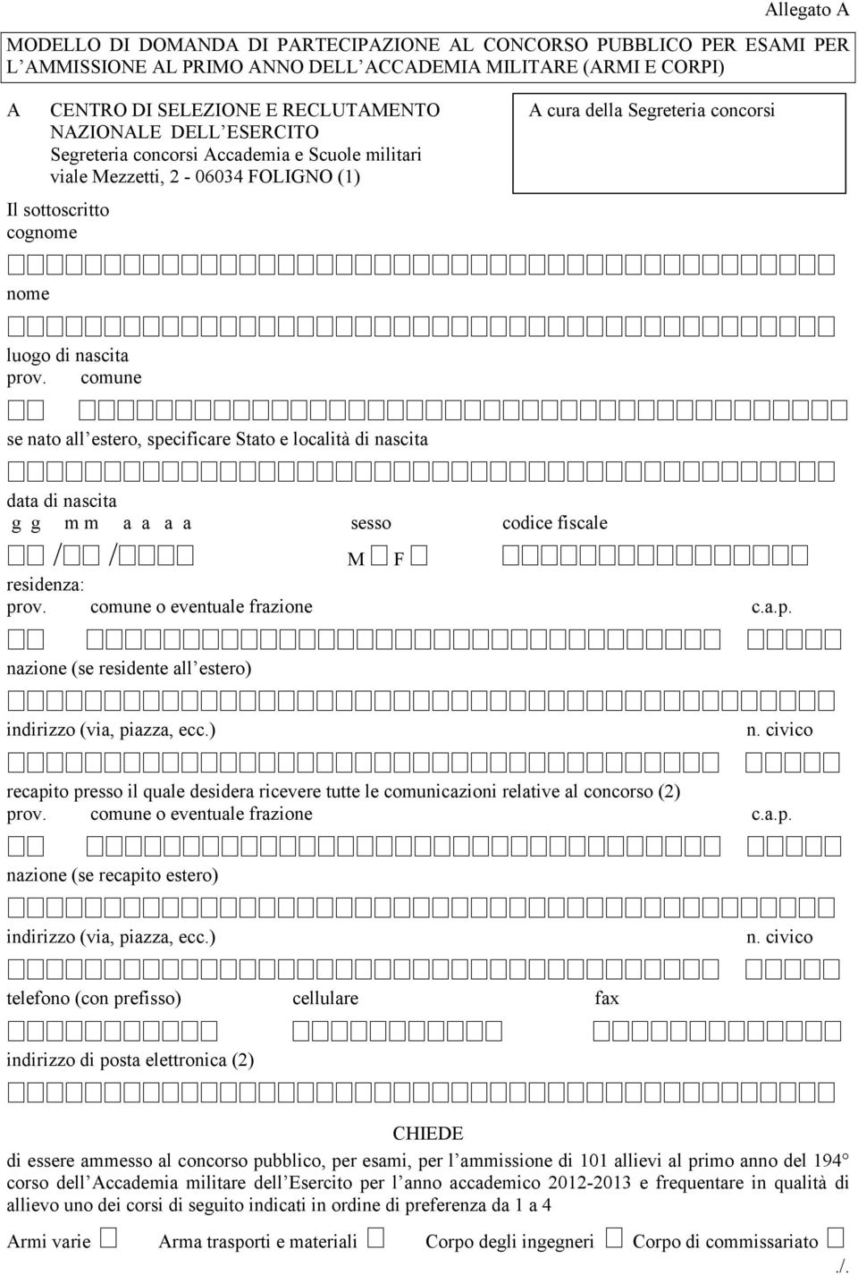 comune se nato all estero, specificare Stato e località di nascita data di nascita a a sesso codice fiscale / / M F residenza: prov. comune o eventuale frazione c.a.p. nazione (se residente all estero) recapito presso il quale desidera ricevere tutte le comunicazioni relative al concorso (2) prov.
