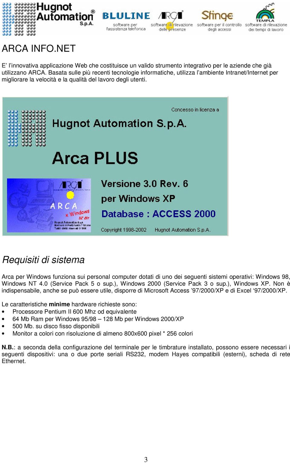 Requisiti di sistema Arca per Windows funziona sui personal computer dotati di uno dei seguenti sistemi operativi: Windows 98, Windows NT 4.0 (Service Pack 5 o sup.