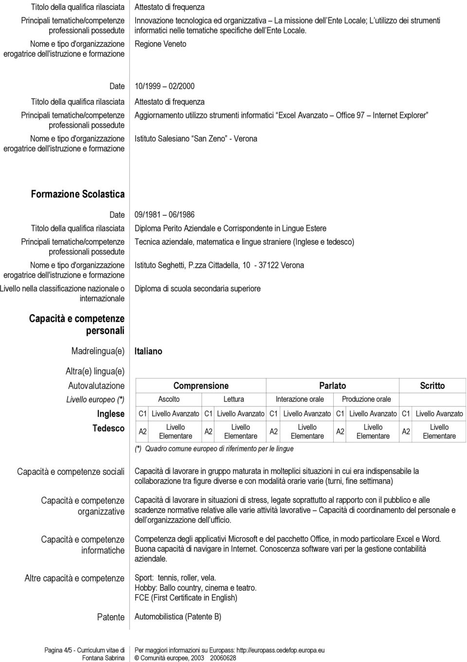 nazionale o internazionale personali 09/1981 06/1986 Diploma Perito Aziendale e Corrispondente in Lingue Estere Tecnica aziendale, matematica e lingue straniere (Inglese e tedesco) Istituto Seghetti,