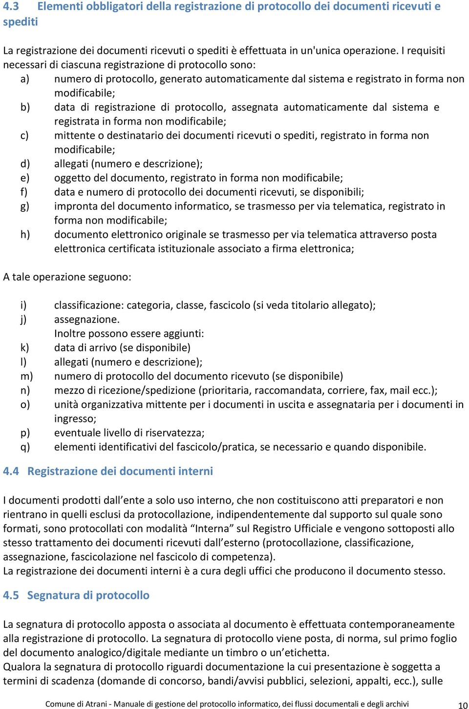 protocollo, assegnata automaticamente dal sistema e registrata in forma non modificabile; c) mittente o destinatario dei documenti ricevuti o spediti, registrato in forma non modificabile; d)