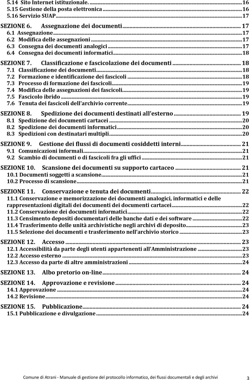 1 Classificazione dei documenti... 18 7.2 Formazione e identificazione dei fascicoli... 18 7.3 Processo di formazione dei fascicoli... 19 7.4 Modifica delle assegnazioni dei fascicoli... 19 7.5 Fascicolo ibrido.