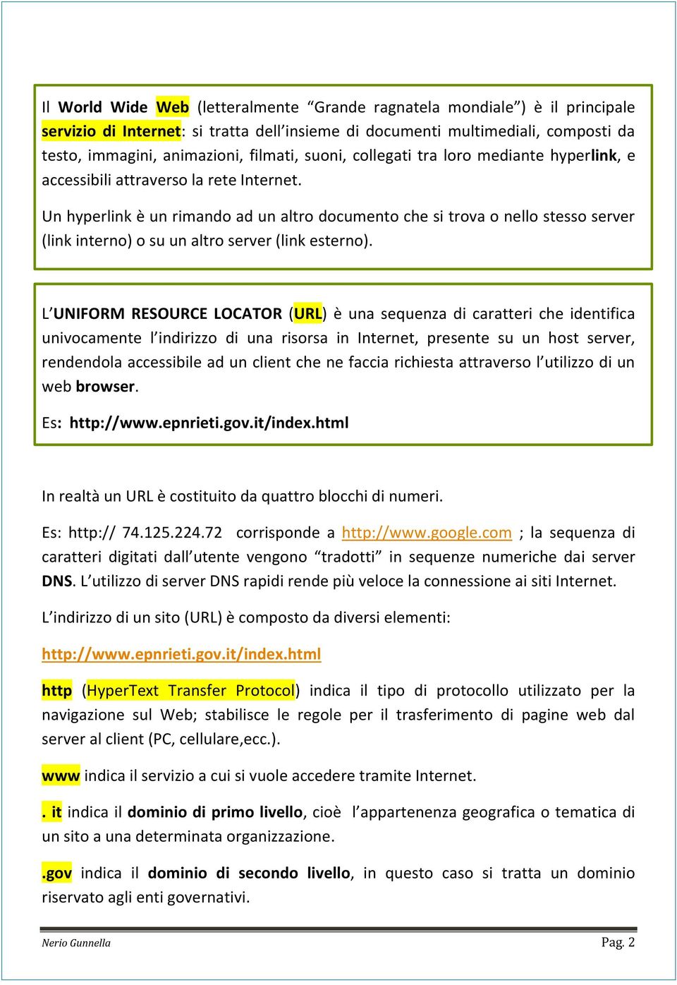 Un hyperlink è un rimando ad un altro documento che si trova o nello stesso server (link interno) o su un altro server (link esterno).