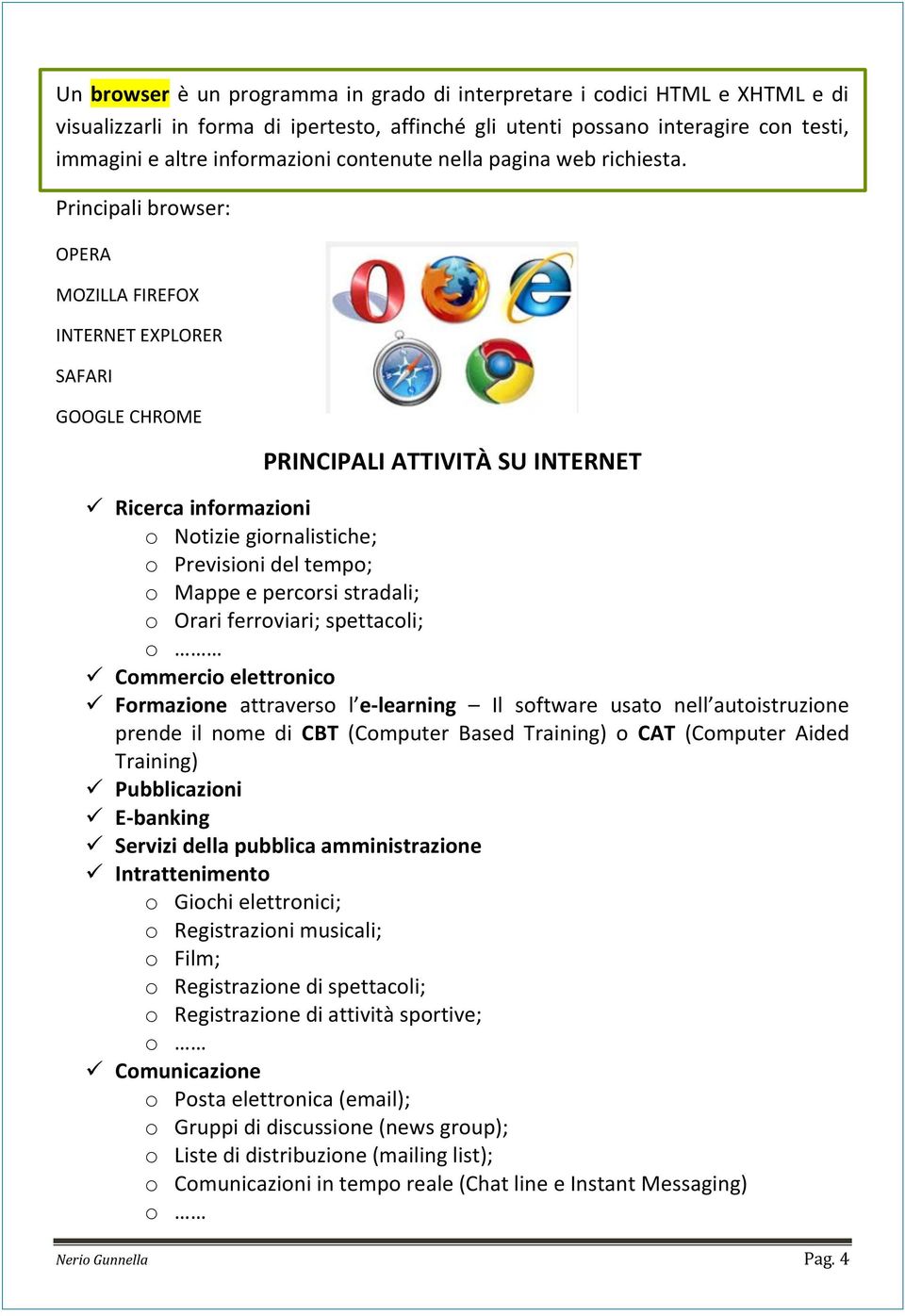 Principali browser: OPERA MOZILLA FIREFOX INTERNET EXPLORER SAFARI GOOGLE CHROME PRINCIPALI ATTIVITÀ SU INTERNET Ricerca informazioni o Notizie giornalistiche; o Previsioni del tempo; o Mappe e