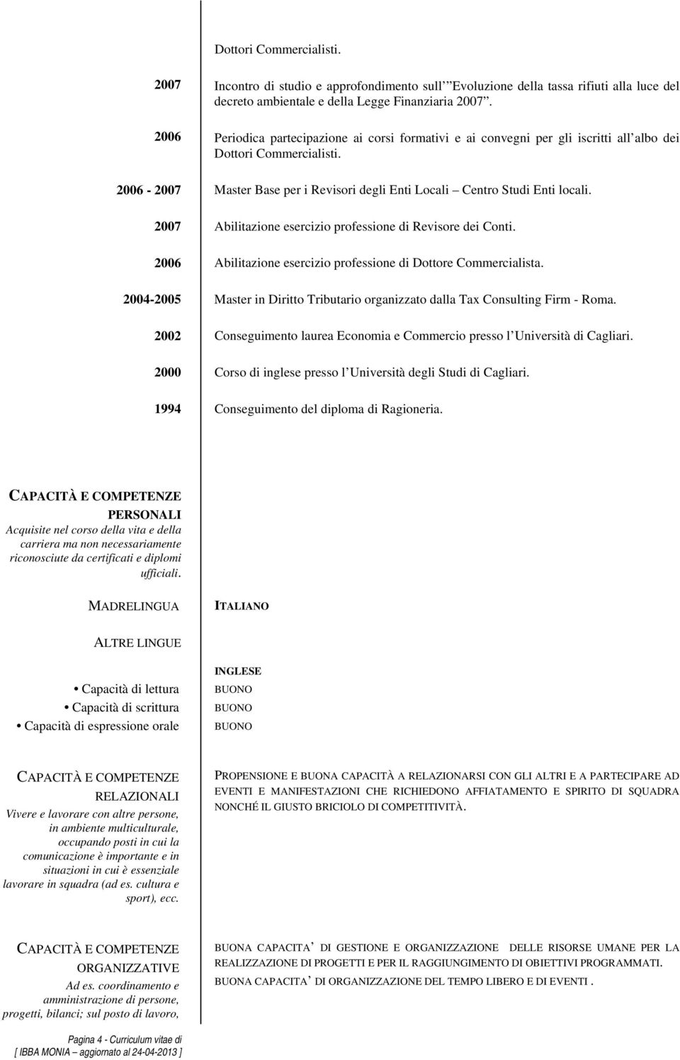 2007 Abilitazione esercizio professione di Revisore dei Conti. 2006 Abilitazione esercizio professione di Dottore Commercialista.