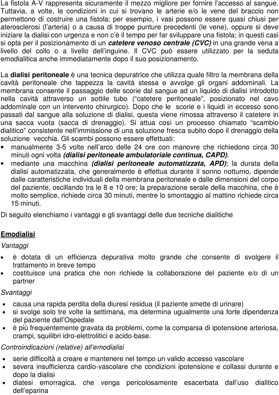 arteria) o a causa di troppe punture precedenti (le vene), oppure si deve iniziare la dialisi con urgenza e non c è il tempo per far sviluppare una fistola; in questi casi si opta per il